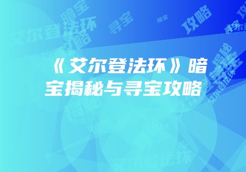 《艾尔登法环》暗宝揭秘与寻宝攻略