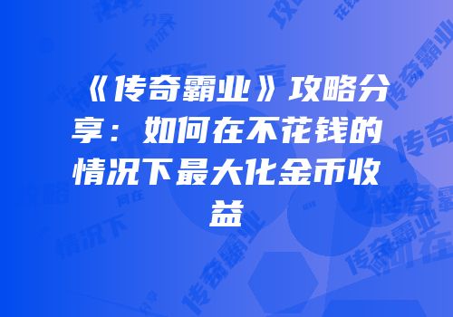 《传奇霸业》攻略分享：如何在不花钱的情况下最大化金币收益