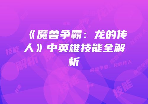 《魔兽争霸：龙的传人》中英雄技能全解析