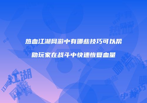 热血江湖网游中有哪些技巧可以帮助玩家在战斗中快速恢复血量
