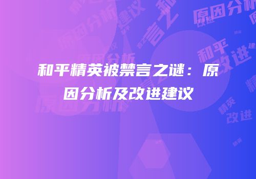 和平精英被禁言之谜：原因分析及改进建议