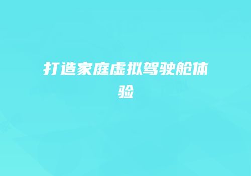 打造家庭虚拟驾驶舱体验