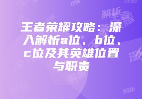 王者荣耀攻略：深入解析a位、b位、c位及其英雄位置与职责