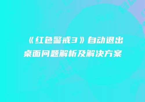 《红色警戒3》自动退出桌面问题解析及解决方案
