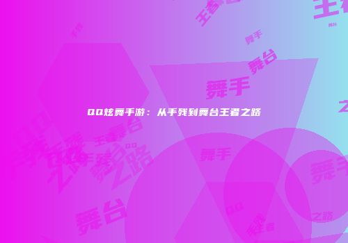 QQ炫舞手游：从手残到舞台王者之路