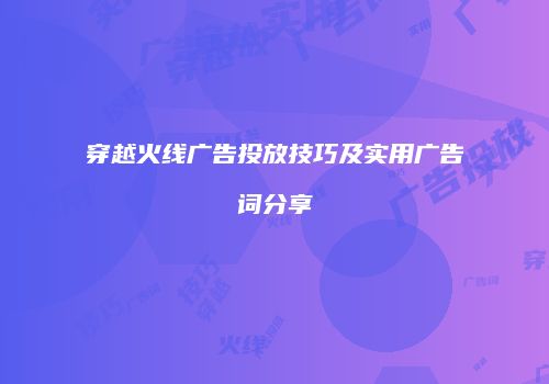 穿越火线广告投放技巧及实用广告词分享