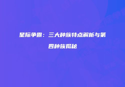 星际争霸：三大种族特点解析与第四种族揭秘