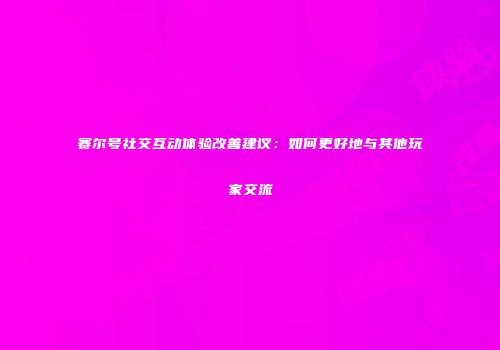 赛尔号社交互动体验改善建议：如何更好地与其他玩家交流
