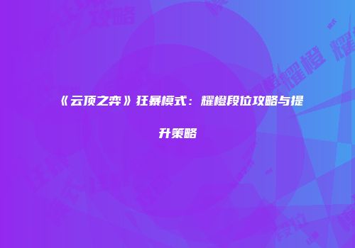 《云顶之弈》狂暴模式：耀橙段位攻略与提升策略