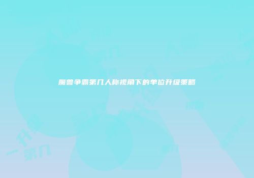 魔兽争霸第几人称视角下的单位升级策略