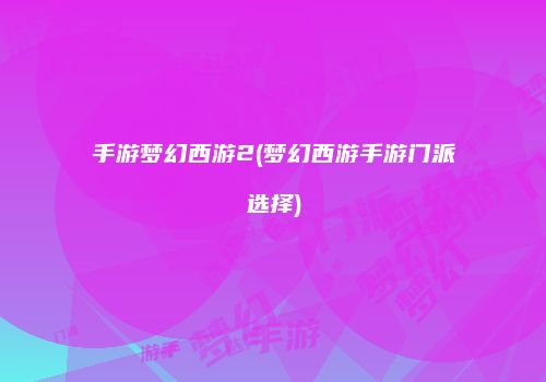 手游梦幻西游2(梦幻西游手游门派选择)