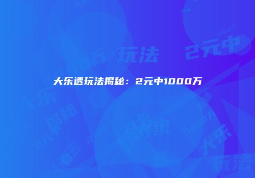 大乐透玩法揭秘：2元中1000万