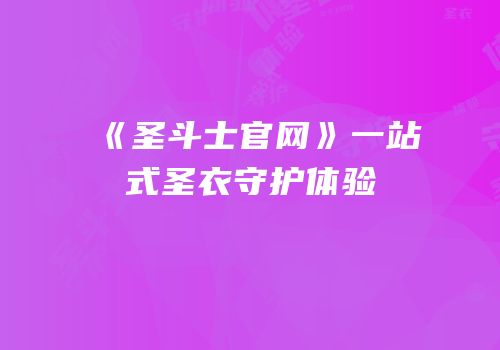 《圣斗士官网》一站式圣衣守护体验