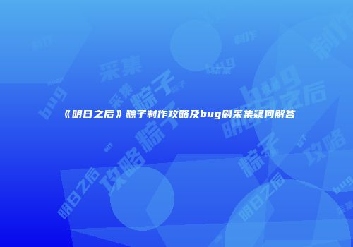 《明日之后》粽子制作攻略及bug刷采集疑问解答