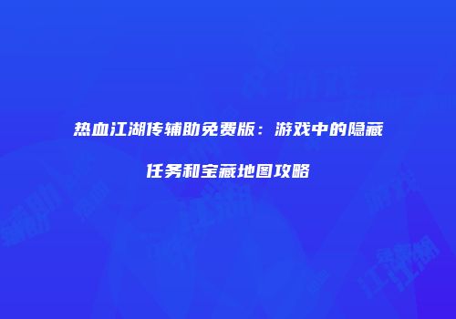 热血江湖传辅助免费版：游戏中的隐藏任务和宝藏地图攻略