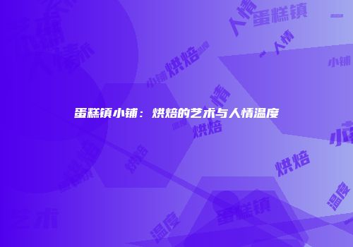 蛋糕镇小铺：烘焙的艺术与人情温度