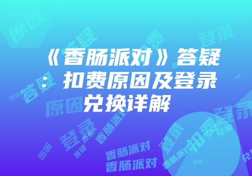 《香肠派对》答疑：扣费原因及登录兑换详解