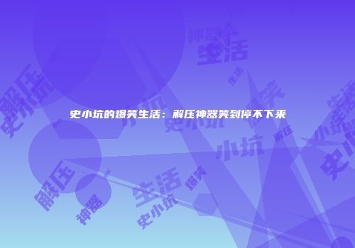 史小坑的爆笑生活：解压神器笑到停不下来