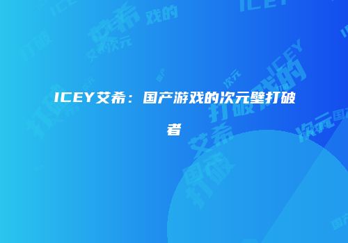 ICEY艾希：国产游戏的次元壁打破者