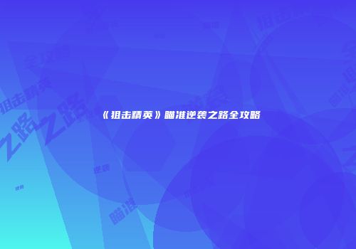 《狙击精英》瞄准逆袭之路全攻略