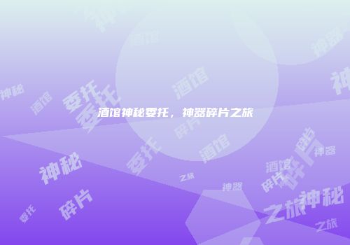 酒馆神秘委托，神器碎片之旅