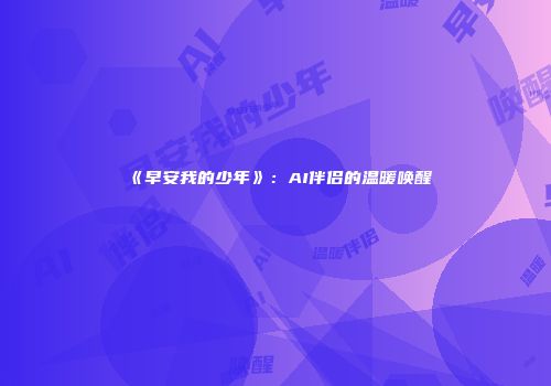 《早安我的少年》：AI伴侣的温暖唤醒