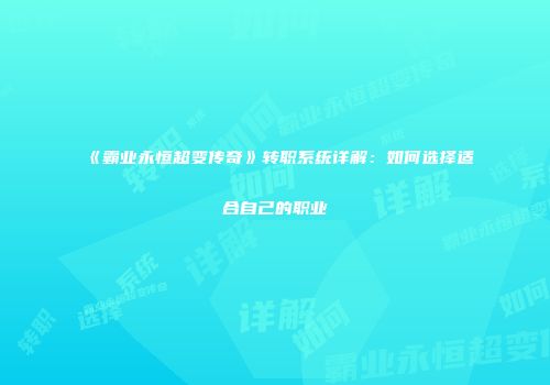 《霸业永恒超变传奇》转职系统详解：如何选择适合自己的职业