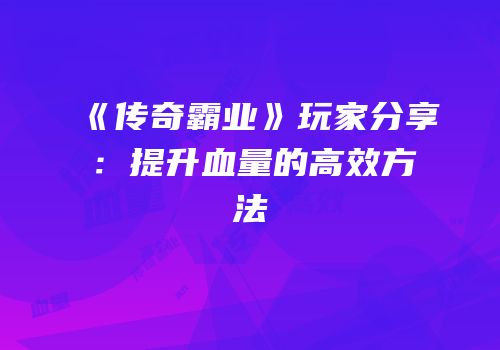 《传奇霸业》玩家分享：提升血量的高效方法