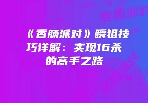 《香肠派对》瞬狙技巧详解：实现16杀的高手之路