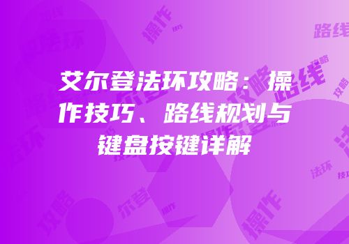 艾尔登法环攻略：操作技巧、路线规划与键盘按键详解