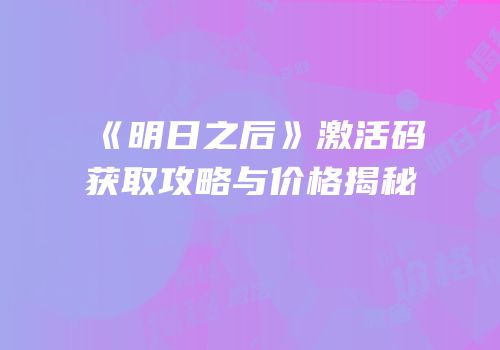 《明日之后》激活码获取攻略与价格揭秘