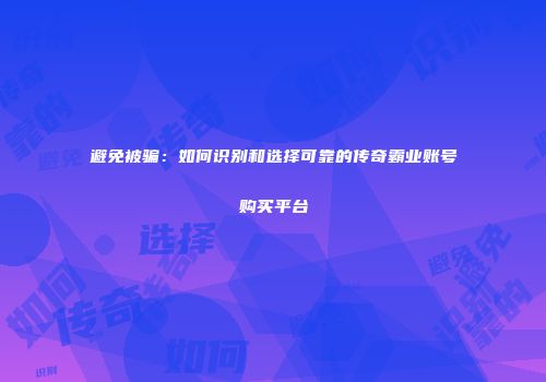 避免被骗：如何识别和选择可靠的传奇霸业账号购买平台
