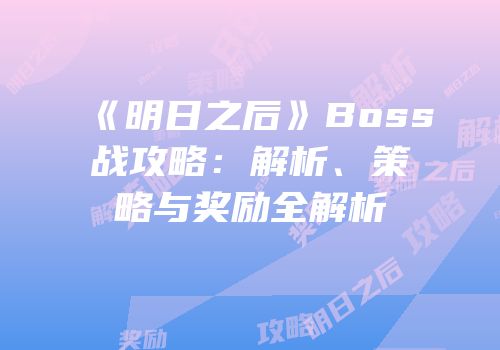 《明日之后》Boss战攻略：解析、策略与奖励全解析