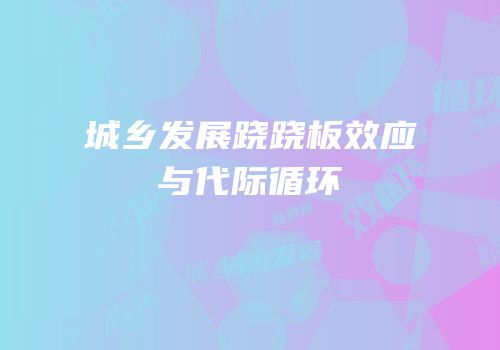 城乡发展跷跷板效应与代际循环