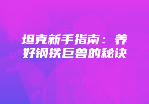 坦克新手指南：养好钢铁巨兽的秘诀