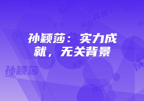 孙颖莎：实力成就，无关背景