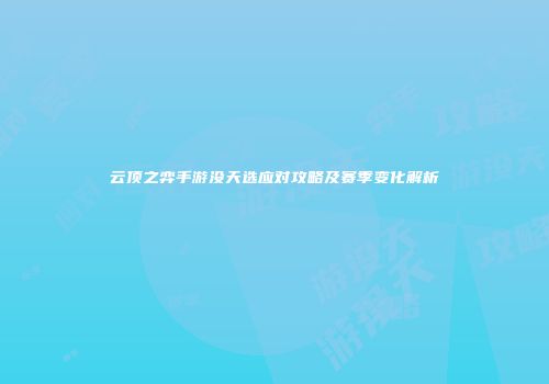 云顶之弈手游没天选应对攻略及赛季变化解析