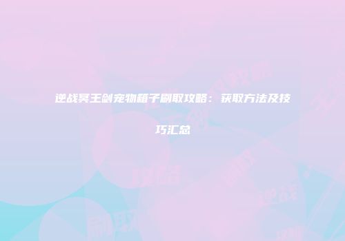 逆战冥王剑宠物箱子刷取攻略：获取方法及技巧汇总