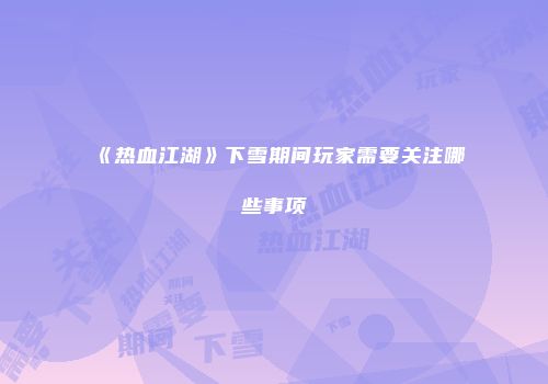 《热血江湖》下雪期间玩家需要关注哪些事项