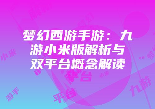 梦幻西游手游：九游小米版解析与双平台概念解读