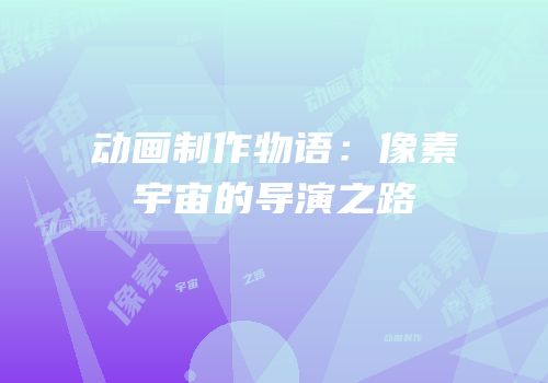 动画制作物语：像素宇宙的导演之路