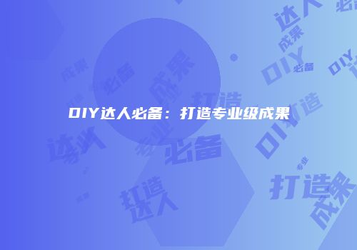 DIY达人必备：打造专业级成果