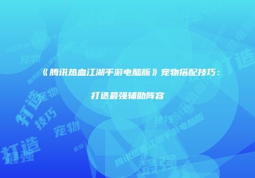 《腾讯热血江湖手游电脑版》宠物搭配技巧：打造最强辅助阵容