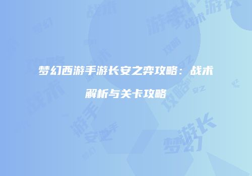 梦幻西游手游长安之弈攻略：战术解析与关卡攻略