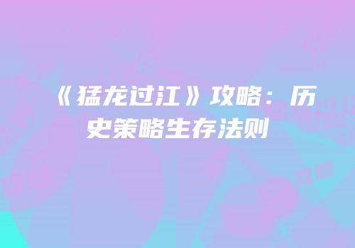 《猛龙过江》攻略：历史策略生存法则