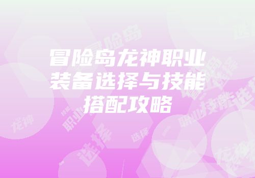 冒险岛龙神职业装备选择与技能搭配攻略