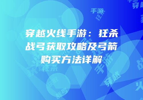 穿越火线手游：狂杀战弓获取攻略及弓箭购买方法详解