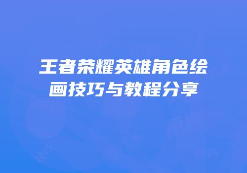 王者荣耀英雄角色绘画技巧与教程分享