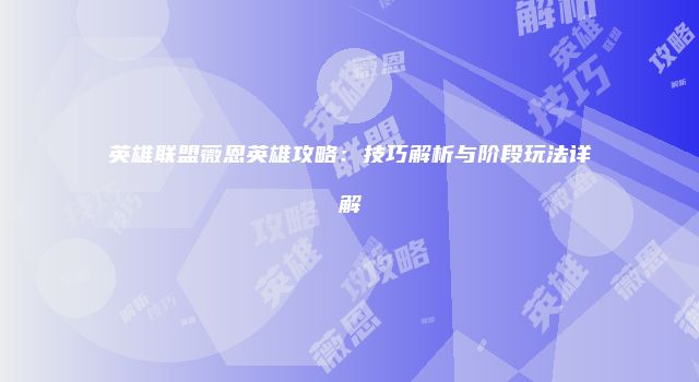 英雄联盟薇恩英雄攻略：技巧解析与阶段玩法详解