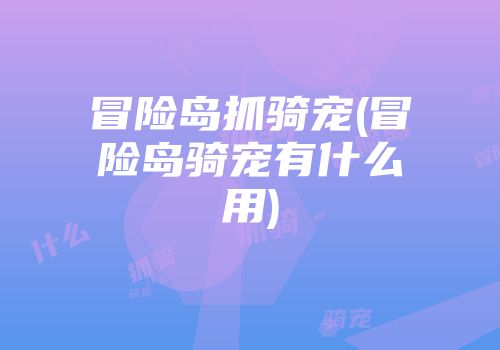 冒险岛抓骑宠(冒险岛骑宠有什么用)